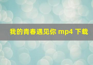 我的青春遇见你 mp4 下载